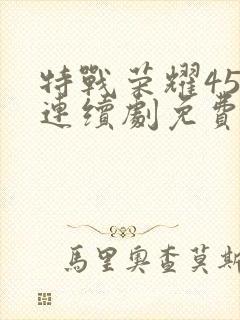 特战荣耀45集连续剧免费