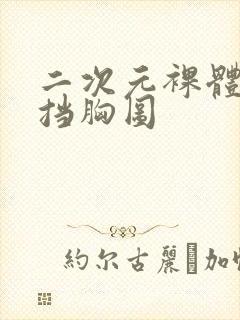 二次元裸体无遮挡胸图