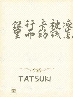 银行卡被冻结了里面的钱怎么办呢