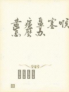 黄痰鼻塞喉咙痛怎么办