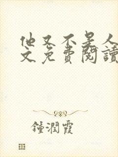 他又不是人了全文免费阅读