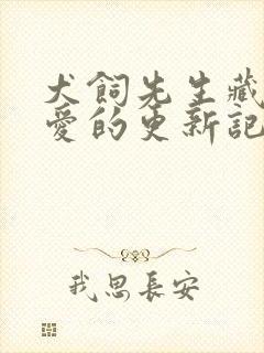 犬饲先生藏不住爱的更新记录