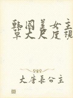 韩国美女主播青草大尺度视频