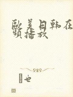 欧美日韩在线视频播放