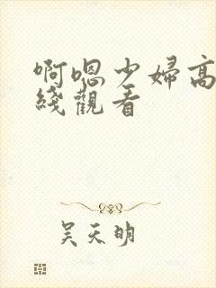 啊嗯少妇高潮在线观看