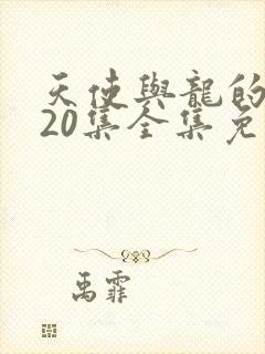 天使与龙的轮舞20集全集免费