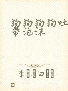 狗狗狗狗吐黄水带泡沫