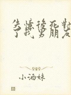 失忆后死对头成了我男朋友全文免费阅读