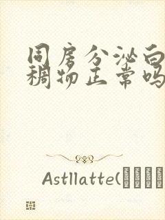 同房分泌白色粘稠物正常吗