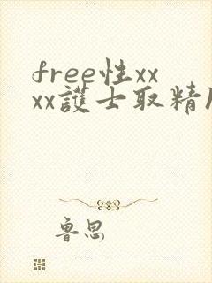 free性xxxx护士取精hd