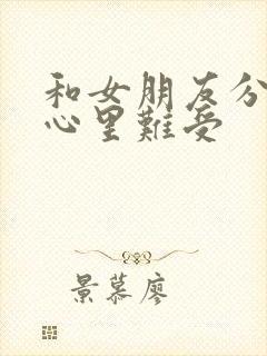 和女朋友分手了心里难受