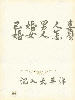 已婚男人喜欢已婚女人怎么办