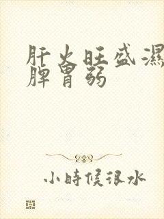 肝火旺盛湿气重脾胃弱