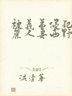 被义弟侵犯的美丽人妻西野翔