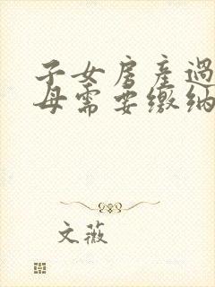 子女房产过户父母需要缴纳哪些费用