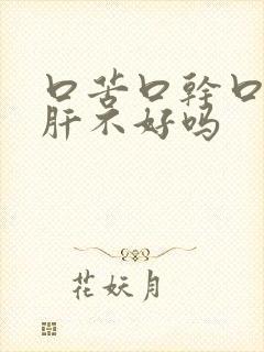 口苦口干口臭是肝不好吗