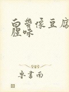 白带像豆腐渣有腥味封面