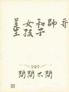 美女和帅哥开始生孩子