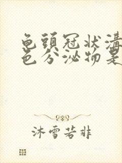 龟头冠状沟有白色分泌物是怎么回事封面