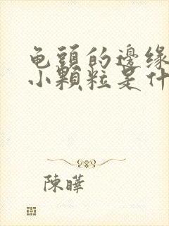 龟头的边缘长的小颗粒是什么原因封面