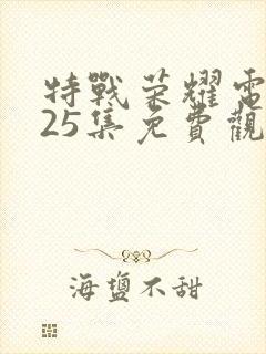 特战荣耀电视剧25集免费观看