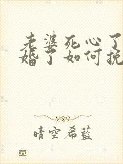 老婆死心了要离婚了如何挽留