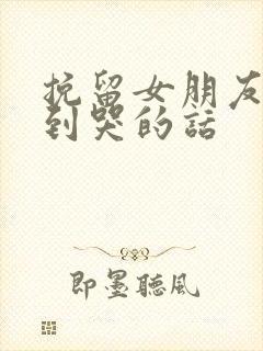 挽留女朋友感动到哭的话