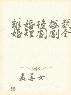 离婚后总裁求复婚短剧剧全集免费播放