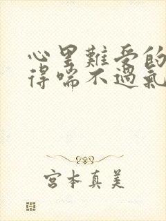 心里难受的压抑得喘不过气