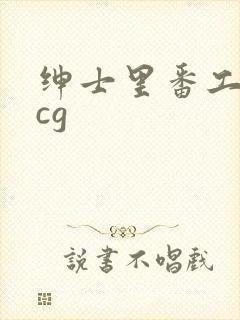 绅士里番工口acg