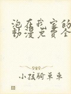 泡在我家的辣妹动漫免费全集完整版