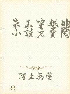 朱正穿越明朝的小说免费阅读