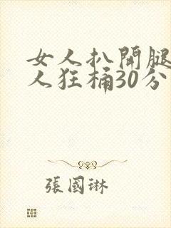 女人扒开腿叫男人狂桶30分钟