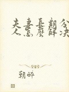 夫妻长期分居女人怎么解决