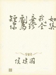 短剧弃我如尘嫁你为珍全集