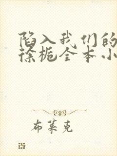 陷入我们的热恋徐栀全本小说免费阅读