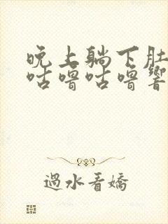 晚上躺下肚子就咕噜咕噜响还放屁