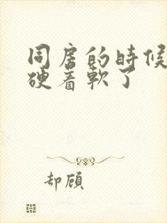 同房的时候硬着硬着软了