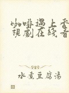 咖啡遇上香草电视剧在线看