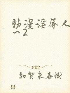 动漫淫辱人妻1～2