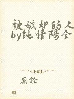 被嫉妒的人坏了by纯情阳全文免费阅读