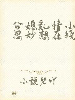 公媳乱情小说奇思妙想在线阅读全文免费