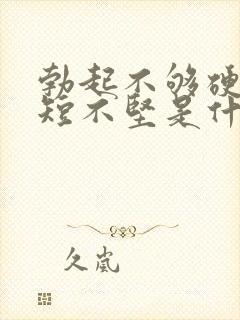 勃起不够硬时间短不坚是什么原因