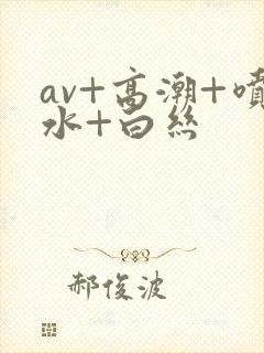 av+高潮+喷水+白丝