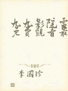 九九影院电视剧免费观看最新章节