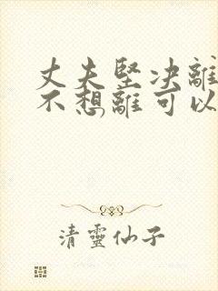 丈夫坚决离婚我不想离可以挽救吗