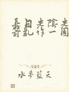 长日光阴光阴似箭乱作一团笔趣阁封面