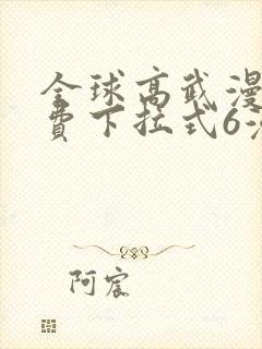 全球高武漫画免费下拉式6漫画