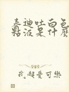 泰迪吐白色泡沫粘液是什么原因