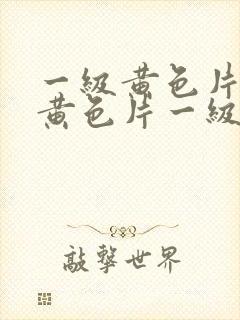 一级黄色片一级黄色片一级黄色片一级片